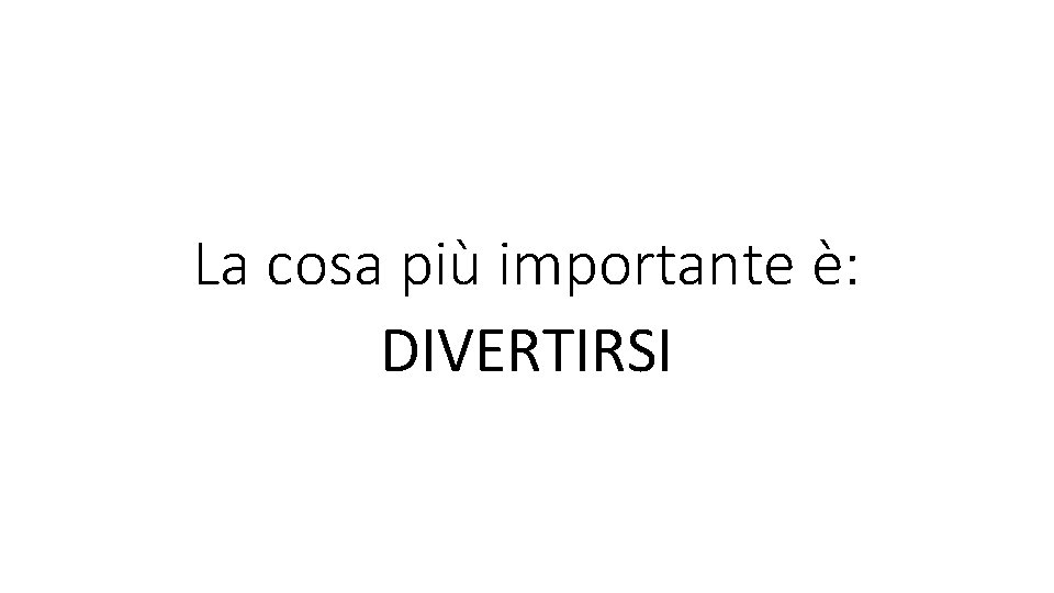La cosa più importante è: DIVERTIRSI La cosa più importante è: DIVERTIRSI