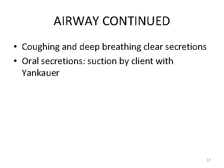 AIRWAY CONTINUED • Coughing and deep breathing clear secretions • Oral secretions: suction by