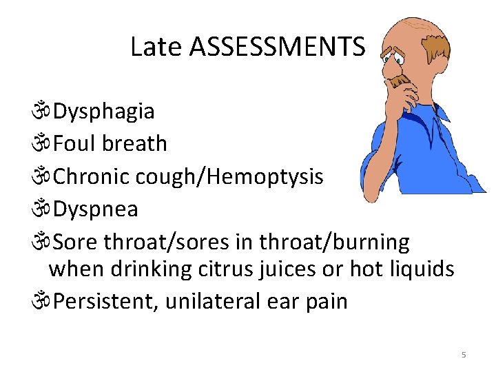 Late ASSESSMENTS Dysphagia Foul breath Chronic cough/Hemoptysis Dyspnea Sore throat/sores in throat/burning when drinking