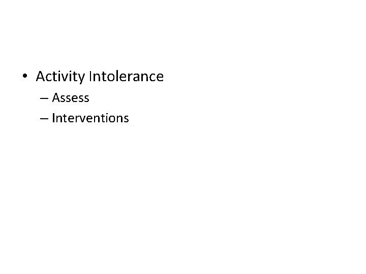  • Activity Intolerance – Assess – Interventions 