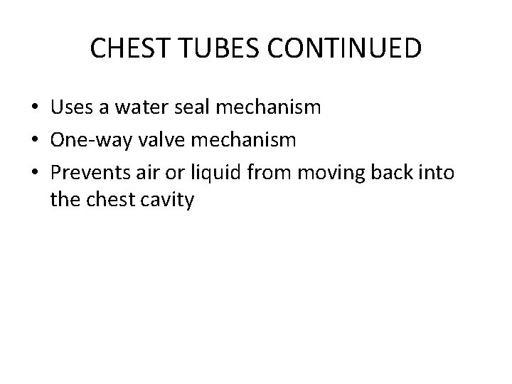 CHEST TUBES CONTINUED • Uses a water seal mechanism • One-way valve mechanism •