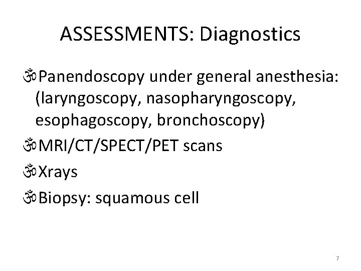 ASSESSMENTS: Diagnostics Panendoscopy under general anesthesia: (laryngoscopy, nasopharyngoscopy, esophagoscopy, bronchoscopy) MRI/CT/SPECT/PET scans Xrays Biopsy: