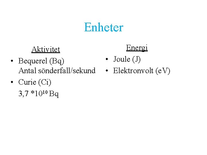 Enheter Aktivitet • Bequerel (Bq) Antal sönderfall/sekund • Curie (Ci) 3, 7 *1010 Bq