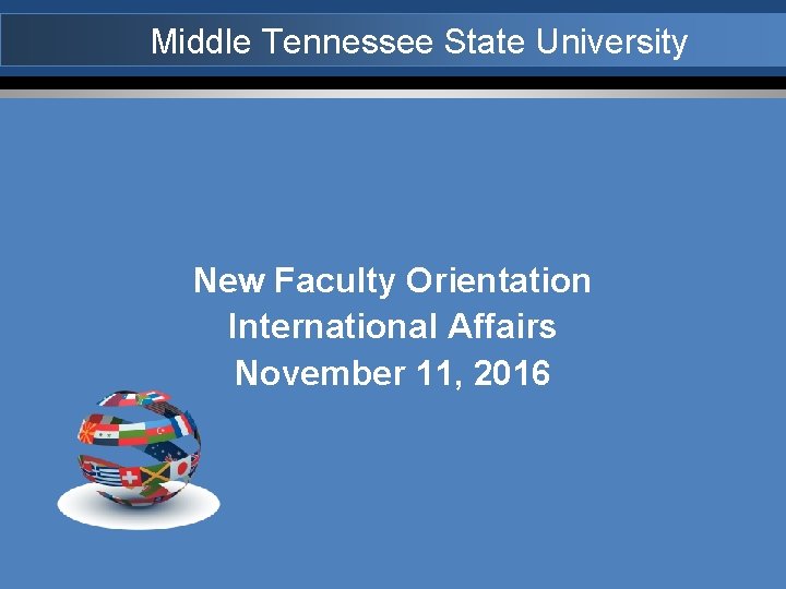 Middle Tennessee State University New Faculty Orientation International Affairs November 11, 2016 