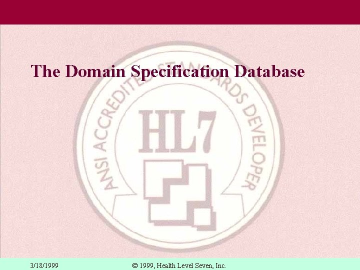 The Domain Specification Database 3/18/1999 © 1999, Health Level Seven, Inc. 
