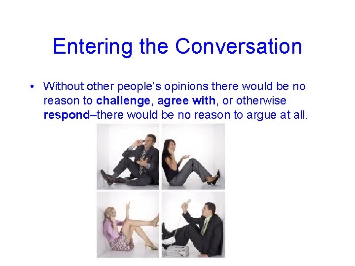 Entering the Conversation • Without other people’s opinions there would be no reason to