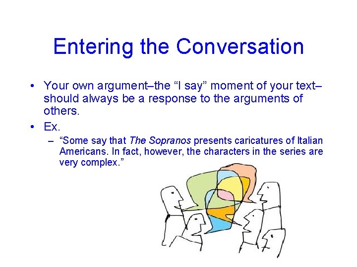 Entering the Conversation • Your own argument–the “I say” moment of your text– should