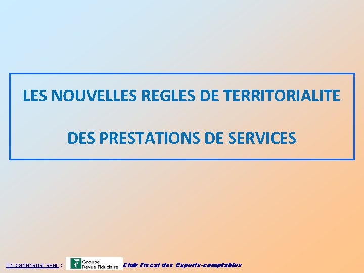 LES NOUVELLES REGLES DE TERRITORIALITE DES PRESTATIONS DE SERVICES En partenariat avec : Club