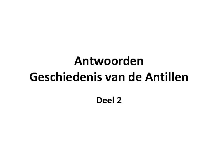 Antwoorden Geschiedenis van de Antillen Deel 2 Antwoorden Geschiedenis van de Antillen Deel 2