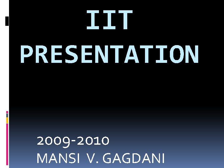 IIT PRESENTATION 2009 -2010 MANSI V. GAGDANI 