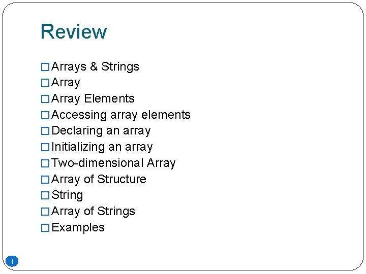 Review � Arrays & Strings � Array Elements � Accessing array elements � Declaring