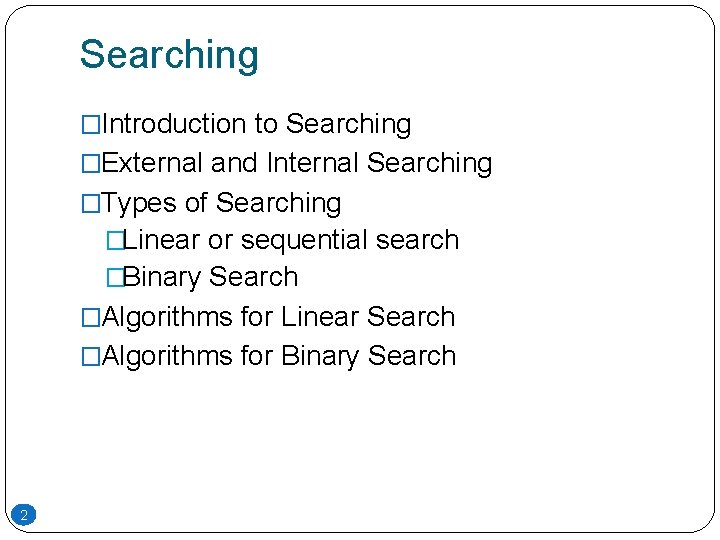 Searching �Introduction to Searching �External and Internal Searching �Types of Searching �Linear or sequential