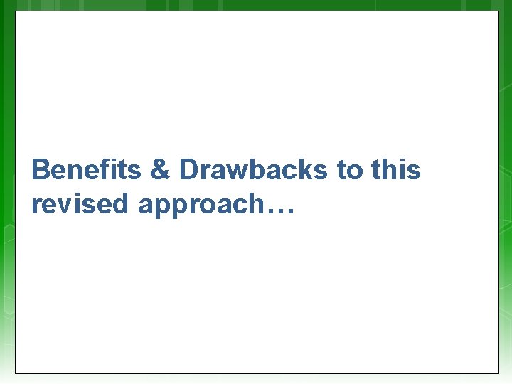 Benefits & Drawbacks to this revised approach… Benefits & Drawbacks to this revised approach…