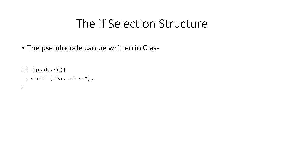 The if Selection Structure • The pseudocode can be written in C asif (grade>40){