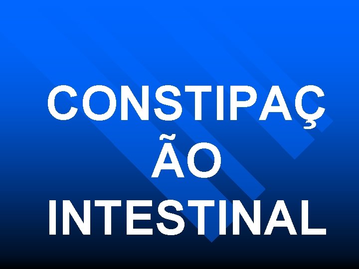 CONSTIPAÇ ÃO INTESTINAL 