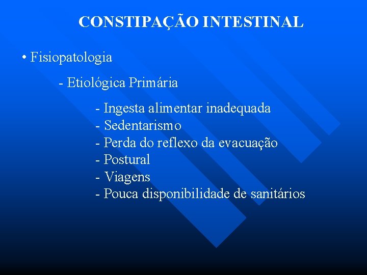 CONSTIPAÇÃO INTESTINAL • Fisiopatologia - Etiológica Primária - Ingesta alimentar inadequada - Sedentarismo -