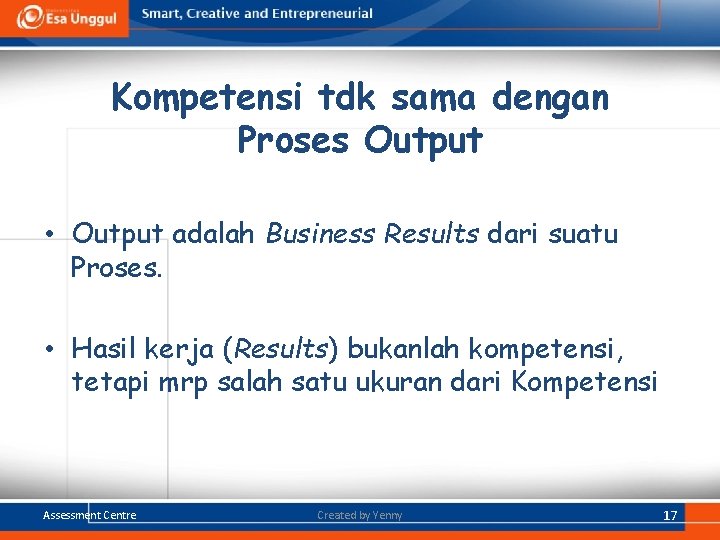 Kompetensi tdk sama dengan Proses Output • Output adalah Business Results dari suatu Proses. Kompetensi tdk sama dengan Proses Output • Output adalah Business Results dari suatu Proses.
