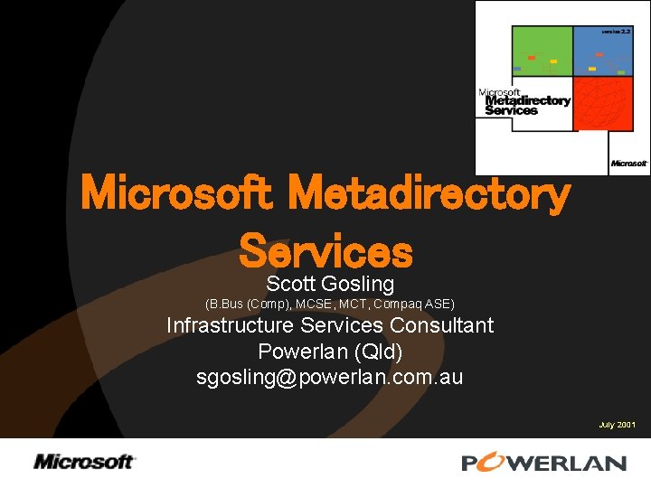 Microsoft Metadirectory Services Scott Gosling (B. Bus (Comp), MCSE, MCT, Compaq ASE) Infrastructure Services