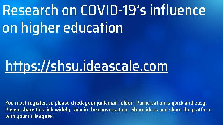 Research on COVID-19’s influence on higher education https: //shsu. ideascale. com You must register,