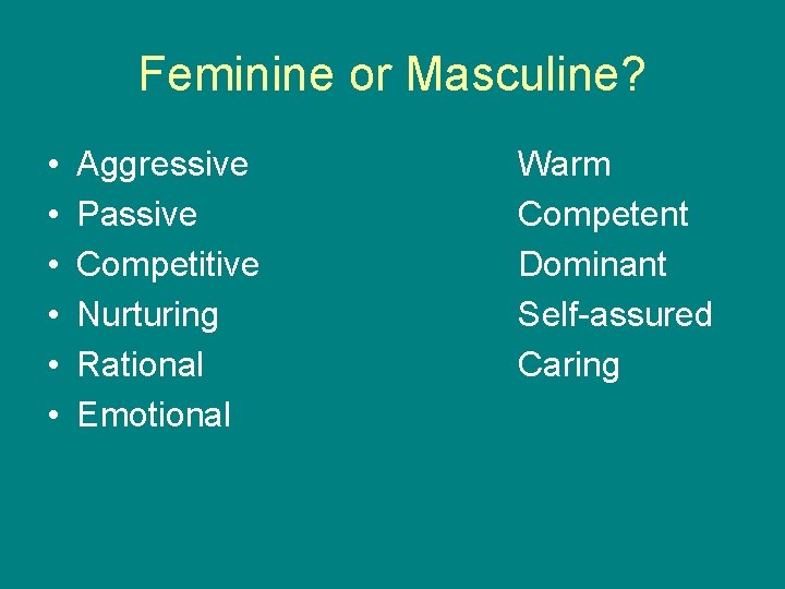 Feminine or Masculine? • • • Aggressive Passive Competitive Nurturing Rational Emotional Warm Competent Feminine or Masculine? • • • Aggressive Passive Competitive Nurturing Rational Emotional Warm Competent