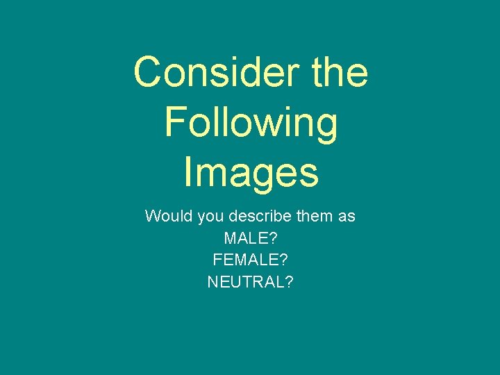 Consider the Following Images Would you describe them as MALE? FEMALE? NEUTRAL? Consider the Following Images Would you describe them as MALE? FEMALE? NEUTRAL?