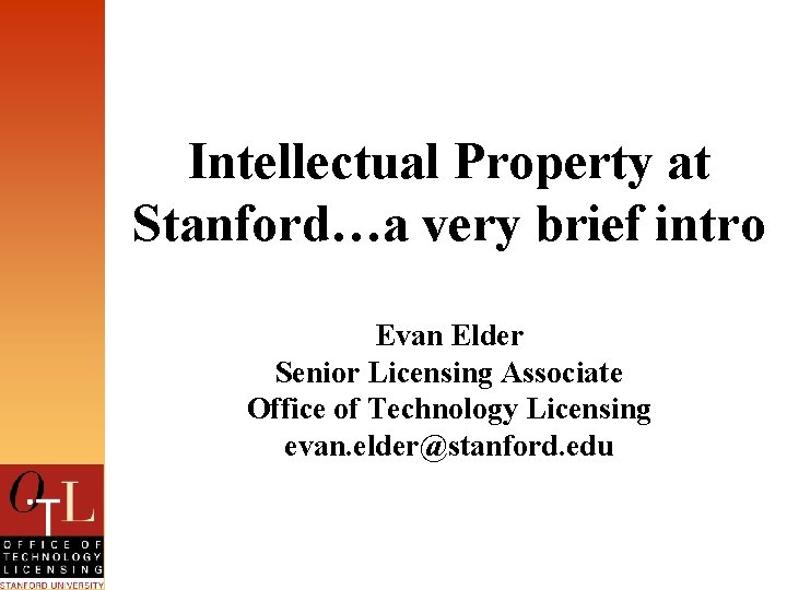 Intellectual Property at Stanford…a very brief intro Evan Elder Senior Licensing Associate Office of