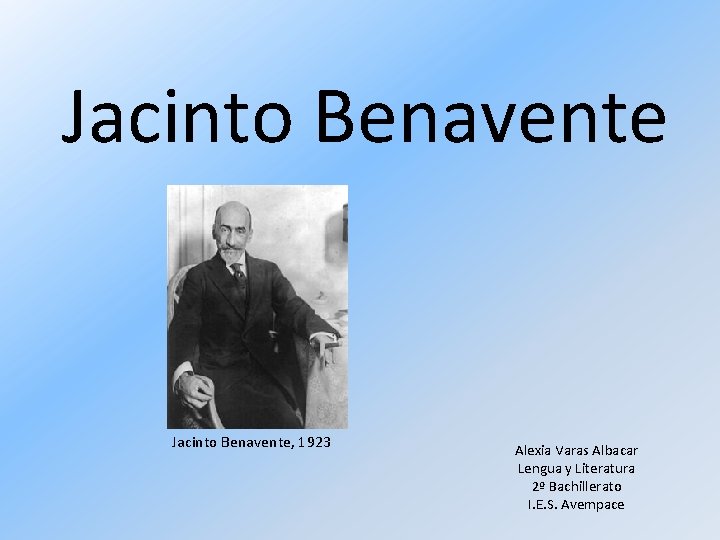Jacinto Benavente, 1923 Alexia Varas Albacar Lengua y Literatura 2º Bachillerato I. E. S.