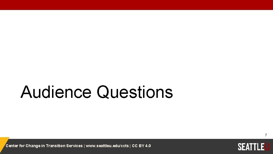 Audience Questions 7 Center for Change in Transition Services | www. seattleu. edu/ccts |