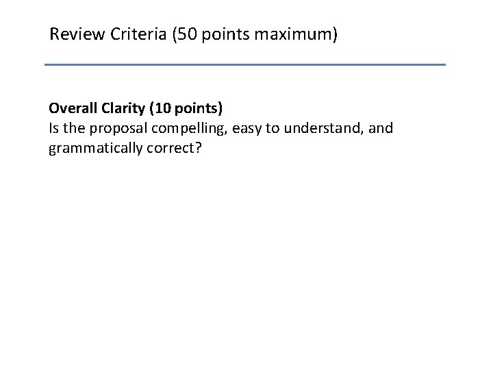 Review Criteria (50 points maximum) Overall Clarity (10 points) Is the proposal compelling, easy