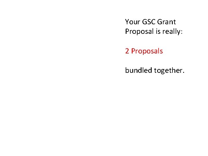 Your GSC Grant Proposal is really: 2 Proposals bundled together. 