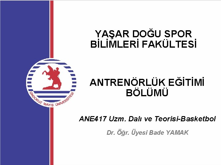 YAŞAR DOĞU SPOR BİLİMLERİ FAKÜLTESİ ANTRENÖRLÜK EĞİTİMİ BÖLÜMÜ ANE 417 Uzm. Dalı ve Teorisi-Basketbol