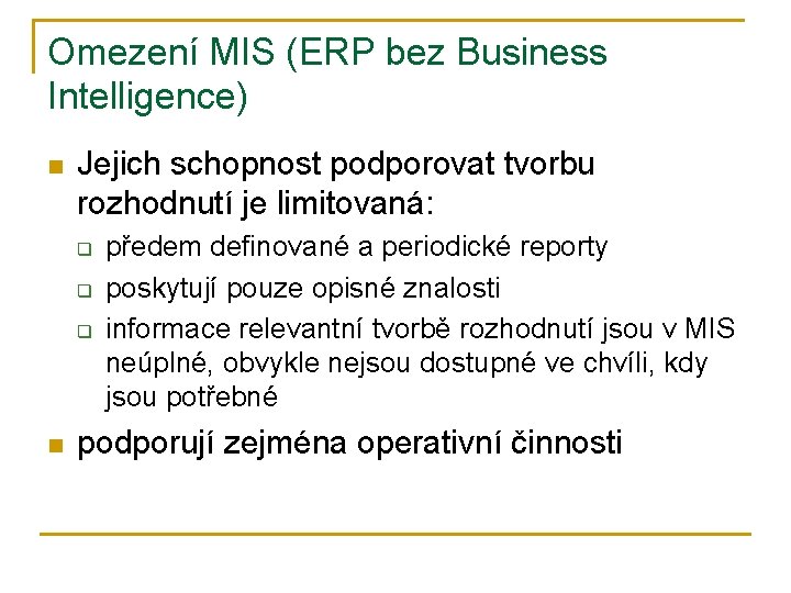 Omezení MIS (ERP bez Business Intelligence) n Jejich schopnost podporovat tvorbu rozhodnutí je limitovaná: