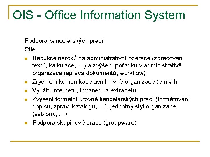 OIS - Office Information System Podpora kancelářských prací Cíle: n Redukce nároků na administrativní