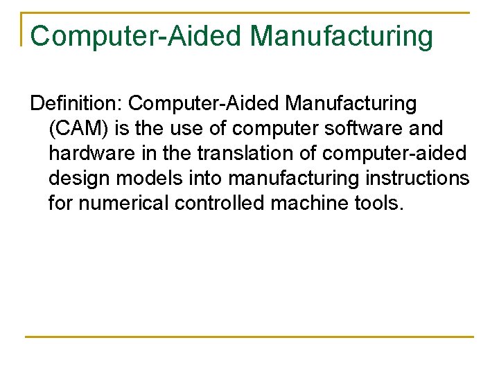 Computer-Aided Manufacturing Definition: Computer-Aided Manufacturing (CAM) is the use of computer software and hardware