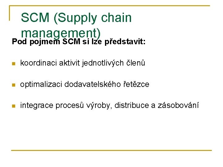 SCM (Supply chain management) Pod pojmem SCM si lze představit: n koordinaci aktivit jednotlivých