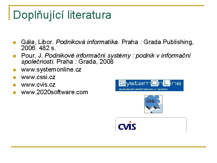 Doplňující literatura n n n Gála, Libor. Podniková informatika. Praha : Grada Publishing, 2006.