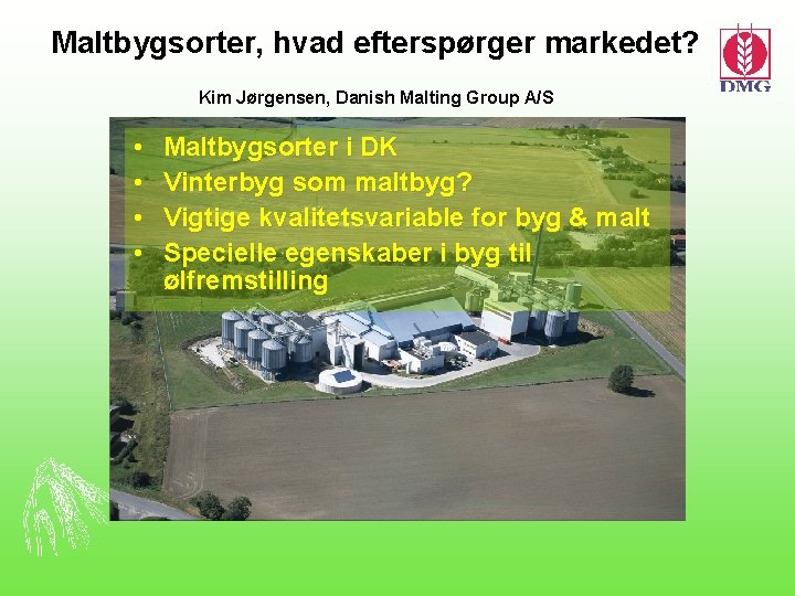 Maltbygsorter, hvad efterspørger markedet? Kim Jørgensen, Danish Malting Group A/S • • Maltbygsorter i