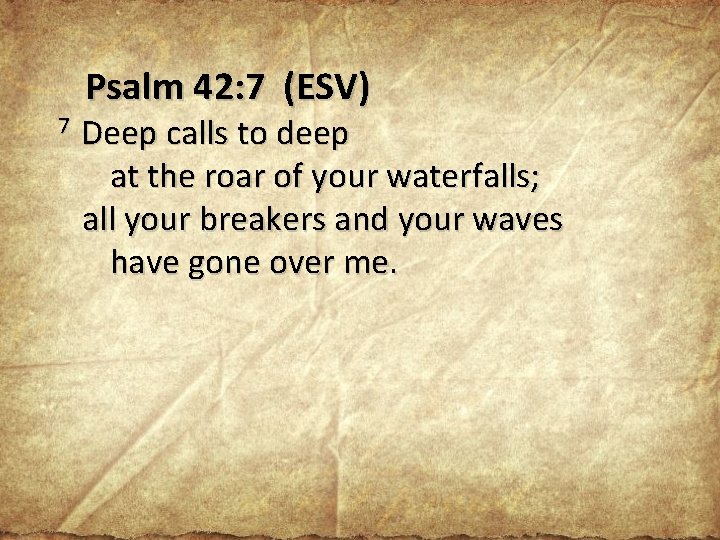 Psalm 42: 7 (ESV) 7 Deep calls to deep at the roar of your