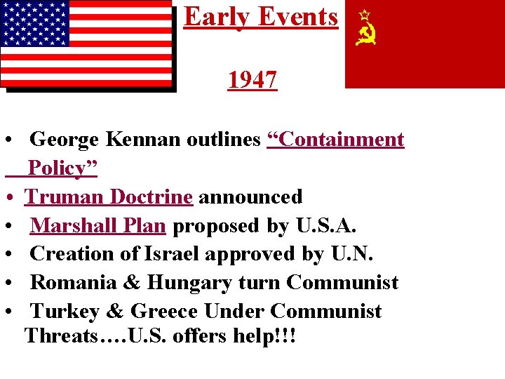 Early Events 1947 • George Kennan outlines “Containment Policy” • Truman Doctrine announced •