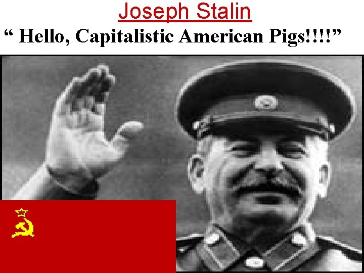 Joseph Stalin “ Hello, Capitalistic American Pigs!!!!” 