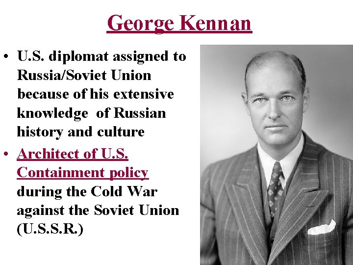 George Kennan • U. S. diplomat assigned to Russia/Soviet Union because of his extensive
