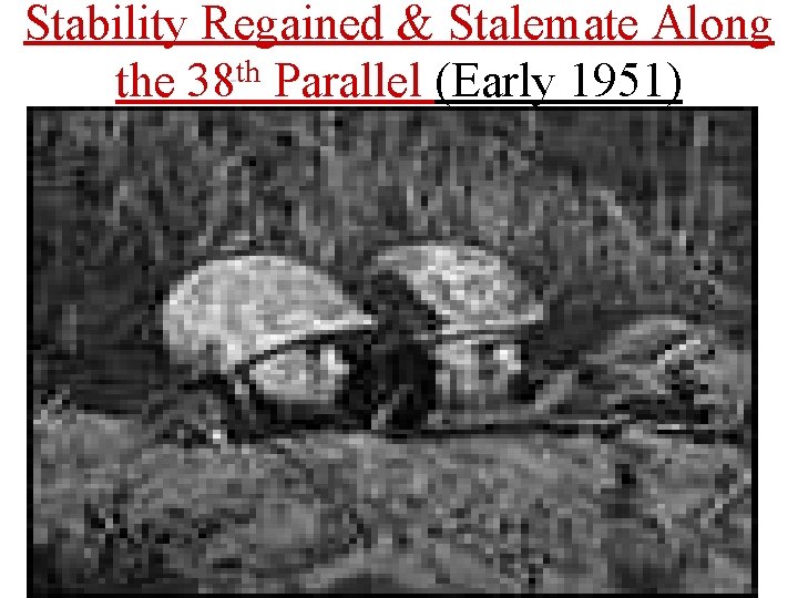 Stability Regained & Stalemate Along the 38 th Parallel (Early 1951) 