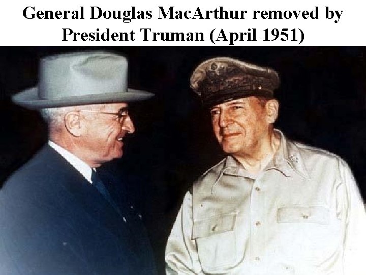 General Douglas Mac. Arthur removed by President Truman (April 1951) 