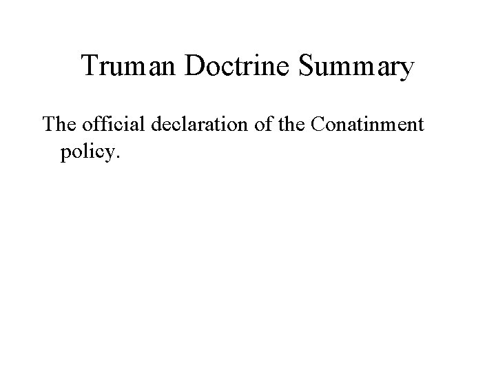 Truman Doctrine Summary The official declaration of the Conatinment policy. 
