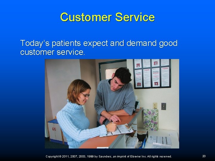 Customer Service Today’s patients expect and demand good customer service. Copyright © 2011, 2007,