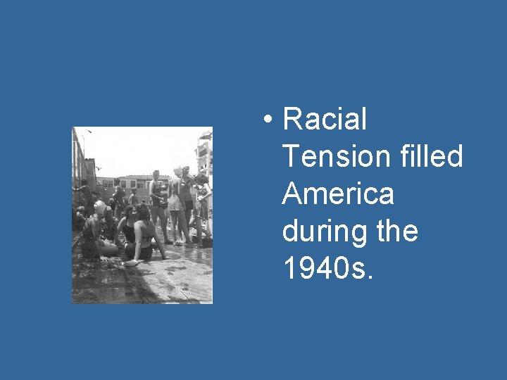  • Racial Tension filled America during the 1940 s. 