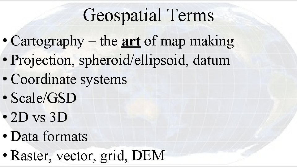 Geospatial Terms • Cartography – the art of map making • Projection, spheroid/ellipsoid, datum