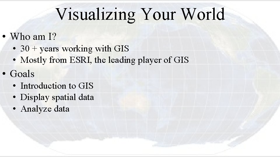 Visualizing Your World • Who am I? • 30 + years working with GIS