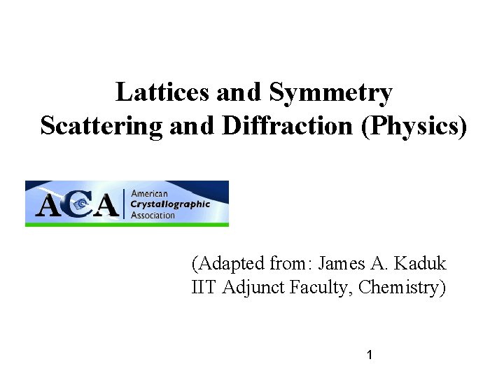 Lattices and Symmetry Scattering and Diffraction (Physics) (Adapted from: James A. Kaduk IIT Adjunct