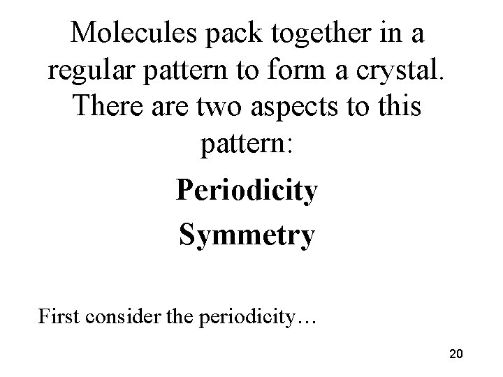 Molecules pack together in a regular pattern to form a crystal. There are two